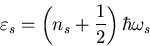 \begin{displaymath}
\varepsilon_{s}=\left(n_s+\frac{1}{2}\right)\hbar\omega_{s}
\end{displaymath}