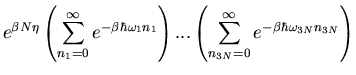 $\displaystyle e^{\beta N\eta}\left(\sum_{n_1=0}^{\infty}e^{-\beta\hbar\omega_1 ...
...right)...
\left(\sum_{n_{3N}=0}^{\infty}e^{-\beta\hbar\omega_{3N}n_{3N}}\right)$