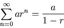 \begin{displaymath}
\sum_{n=0}^{\infty}ar^n=\frac{a}{1-r}
\end{displaymath}