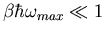 $\beta\hbar\omega_{max}\ll 1$