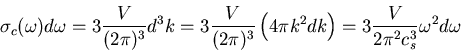 \begin{displaymath}
\sigma_{c}(\omega)d\omega=3\frac{V}{(2\pi)^3}d^3k=
3\frac{V}...
...4\pi k^2 dk\right)=
3\frac{V}{2\pi^2 c_{s}^{3}}\omega^2d\omega
\end{displaymath}