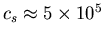 $c_{s}\approx 5\times 10^5$