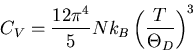 \begin{displaymath}
C_V =\frac{12\pi^4}{5}Nk_{B}\left(\frac{T}{\Theta_D}\right)^{3}
\end{displaymath}