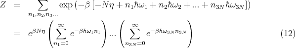 Z  =     ∑     exp (- β [- N η + n hω + n h ω  + ...+ n   hω   ])
       n1,n2,n3...                  1   1    2  2         3N   3N
            (             )   (                )
        βN η( ∑∞   -βhω1n1)   (  ∞∑    -βhω3Nn3N)
   =   e          e         ...       e                                 (12)
              n1=0               n3N =0
