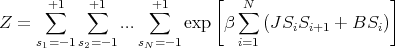                            [                     ]
      +∑1   +∑1      +∑1         N∑
Z =            ...      exp  β    (JSiSi+1 + BSi )
     s1=- 1s2= -1  sN= -1       i=1
