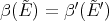 β(E˜) = β′( ˜E′)
