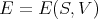 E  = E (S,V )
      