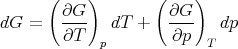       (    )       (    )
dG =   ∂G--  dT  +   ∂G--  dp
       ∂T   p        ∂p  T
      