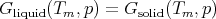 G     (T  ,p) = G    (T  ,p)
  liquid  m         solid  m
