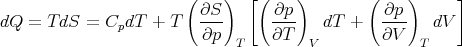                        ( ∂S )  [( ∂p )        ( ∂p )     ]
dQ =  TdS  = CpdT  + T   ---      ---   dT  +   ----  dV
                         ∂p  T    ∂T  V         ∂V  T
