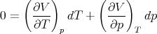     (    )       (    )
      ∂V           ∂V
0 =   ----  dT +   ----   dp
      ∂T   p       ∂p   T
