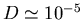 $D\simeq 10^{-5}$