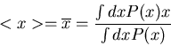 \begin{displaymath}
<x>=\overline{x}=\frac{\int dx P(x)x}{\int dx P(x)}
\end{displaymath}