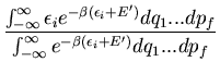 $\displaystyle \frac{\int_{-\infty}^{\infty}\epsilon_i e^{-\beta (\epsilon_i+E^{...
......dp_f}{\int_{-\infty}^{\infty}e^{-\beta (\epsilon_i+E^{\prime})}
dq_1...dp_f}$