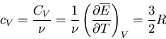 \begin{displaymath}
c_V=\frac{C_V}{\nu}=
\frac{1}{\nu}\left(\frac{\partial \overline{E}}{\partial T}\right)_V=
\frac{3}{2}R
\end{displaymath}