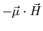 $\displaystyle -\vec{\mu}\cdot \vec{H}$