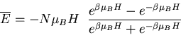 \begin{displaymath}
\overline{E}=-N\mu_B H\;\;\frac{e^{\beta\mu_BH} -e^{-\beta\mu_B H}}
{e^{\beta\mu_BH} +e^{-\beta\mu_B H}}
\end{displaymath}