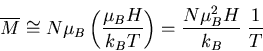 \begin{displaymath}
\overline{M}\cong N\mu_B\left(\frac{\mu_BH}{k_BT}\right)=
\frac{N\mu_B^2 H}{k_B}\;\frac{1}{T}
\end{displaymath}