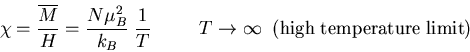 \begin{displaymath}
\chi=\frac{\overline{M}}{H}=\frac{N\mu_B^2}{k_B}\;\frac{1}{T...
...\; T\rightarrow \infty \;\;({\rm high \; temperature\;
limit})
\end{displaymath}