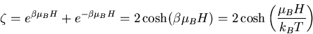 \begin{displaymath}
\zeta=e^{\beta\mu_BH} +e^{-\beta\mu_B H}=2\cosh(\beta \mu_BH)
=2\cosh\left(\frac{\mu_BH}{k_B T}\right)
\end{displaymath}