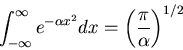 \begin{displaymath}
\int_{-\infty}^{\infty}e^{-\alpha x^2}dx=\left(\frac{\pi}{\alpha}\right)^{1/2}
\end{displaymath}