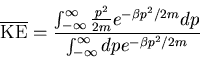 \begin{displaymath}
\overline{\rm KE}=\frac{\int_{-\infty}^{\infty}\frac{p^2}{2m...
...-\beta p^2/2m}dp}{\int^{\infty}_{-\infty}dp e^{-\beta p^2/2m}}
\end{displaymath}