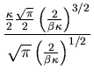 $\displaystyle \frac{\frac{\kappa}{2}\frac{\sqrt{\pi}}{2}\left(\frac{2}{\beta\kappa}
\right)^{3/2}}{\sqrt{\pi}\left(\frac{2}{\beta\kappa}\right)^{1/2}}$