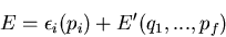 \begin{displaymath}
E=\epsilon_i(p_i)+E^{\prime}(q_1,...,p_f)
\end{displaymath}