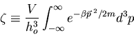 \begin{displaymath}
\zeta\equiv\frac{V}{h_o^3}\int^{\infty}_{-\infty}
e^{-\beta \vec{p}^{\;2}/2m}d^3p
\end{displaymath}