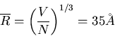 \begin{displaymath}
\overline{R}=\left(\frac{V}{N}\right)^{1/3}=35 \AA
\end{displaymath}