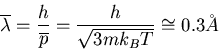 \begin{displaymath}
\overline{\lambda}=\frac{h}{\overline{p}}=\frac{h}{\sqrt{3mk_BT}}\cong 0.3\AA
\end{displaymath}