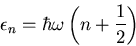 \begin{displaymath}
\epsilon_n=\hbar\omega\left(n+\frac{1}{2}\right)
\end{displaymath}