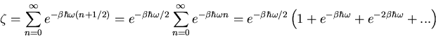 \begin{displaymath}
\zeta=\sum_{n=0}^{\infty}e^{-\beta\hbar\omega(n+1/2)}=
e^{-...
...left(1+e^{-\beta\hbar\omega}+e^{-2\beta\hbar\omega}+...\right)
\end{displaymath}
