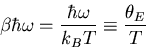 \begin{displaymath}
\beta\hbar\omega=\frac{\hbar\omega}{k_BT}\equiv\frac{\theta_E}{T}
\end{displaymath}