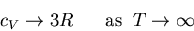 \begin{displaymath}
c_V\rightarrow 3R\;\;\;\;\;\;{\rm as}\;\;T\rightarrow \infty
\end{displaymath}