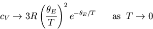 \begin{displaymath}
c_V\rightarrow 3R\left(\frac{\theta_E}{T}\right)^2 e^{-\theta_E/T}
\;\;\;\;\;\;{\rm as}\;\;T\rightarrow 0
\end{displaymath}