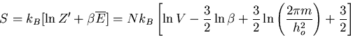 \begin{displaymath}
S=k_B[\ln Z^{\prime}+\beta\overline{E}]=
Nk_B\left[\ln V-\fr...
...{3}{2}\ln\left(\frac{2\pi m}{h_o^2}
\right)+\frac{3}{2}\right]
\end{displaymath}