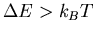 $\Delta E > k_BT$