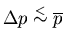 $\Delta p\stackrel{<}{\sim}\overline{p}$