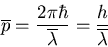 \begin{displaymath}
\overline{p}=\frac{2\pi\hbar}{\overline{\lambda}}=\frac{h}{\overline{\lambda}}
\end{displaymath}
