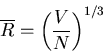 \begin{displaymath}
\overline{R}=\left(\frac{V}{N}\right)^{1/3}
\end{displaymath}
