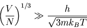 \begin{displaymath}
\left(\frac{V}{N}\right)^{1/3}\gg\frac{h}{\sqrt{3mk_BT}}
\end{displaymath}