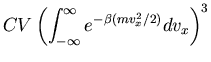 $\displaystyle CV\left(\int_{-\infty}^{\infty}
e^{-\beta(mv_x^2/2)}dv_x\right)^3$