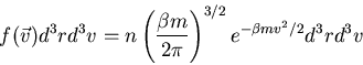 \begin{displaymath}
f(\vec{v})d^3r d^3v=n\left(\frac{\beta m}{2\pi}\right)^{3/2}
e^{-\beta mv^2/2} d^3r d^3v
\end{displaymath}