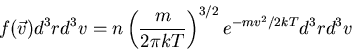\begin{displaymath}
f(\vec{v})d^3r d^3v=n\left(\frac{m}{2\pi kT}\right)^{3/2}
e^{-mv^2/2kT} d^3r d^3v
\end{displaymath}