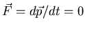 $\vec{F}=d\vec{p}/dt=0$