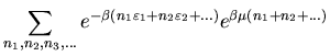 $\displaystyle \sum_{n_1,n_2,n_3,...}e^{-\beta(n_1\varepsilon_1+n_2\varepsilon_2+...)}
e^{\beta\mu(n_1+n_2+...)}$