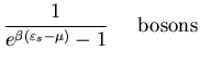 $\displaystyle \frac{1}{e^{\beta(\varepsilon_s-\mu)}-1} \;\;\;\;\;
{\rm bosons}$