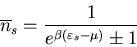 \begin{displaymath}
\overline{n}_{s}=\frac{1}{e^{\beta(\varepsilon_{s}-\mu)}\pm 1}
\end{displaymath}