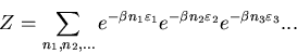 \begin{displaymath}
Z=\sum_{n_{1},n_{2},...}e^{-\beta n_{1}\varepsilon_{1}}
e^{-\beta n_{2}\varepsilon_{2}} e^{-\beta n_{3}\varepsilon_{3}}...
\end{displaymath}